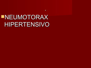 ..
NEUMOTORAXNEUMOTORAX
HIPERTENSIVOHIPERTENSIVO
 