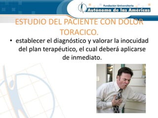 ESTUDIO DEL PACIENTE CON DOLOR
TORACICO.
• establecer el diagnóstico y valorar la inocuidad
del plan terapéutico, el cual deberá aplicarse
de inmediato.
 