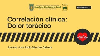 Correlación clínica:
Dolor torácico
Alumno: Juan Pablo Sánchez Cabrera
Agosto • 2020
 