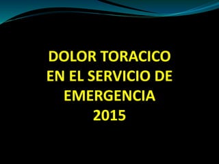 DOLOR TORACICO
EN EL SERVICIO DE
EMERGENCIA
2015
 