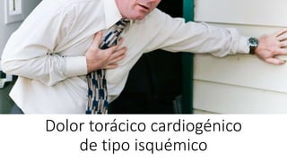 Dolor torácico cardiogénico
de tipo isquémico
 