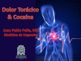 Dolor Torácico & Cocaína Juan Pablo Peña, MDMedicina de Urgencias 