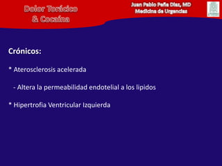 Juan Pablo Peña Diaz, MDMedicina de UrgenciasDolor Torácico& CocaínaCrónicos:* Aterosclerosis acelerada   - Altera la permeabilidad endotelial a los lipidos* Hipertrofia Ventricular Izquierda