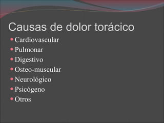 Causas de dolor torácico Cardiovascular Pulmonar Digestivo Osteo-muscular Neurológico  Psicógeno Otros  