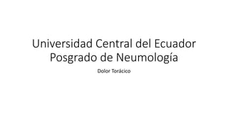 Universidad Central del Ecuador
Posgrado de Neumología
Dolor Torácico
 