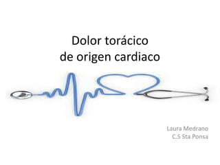 Dolor torácico
de origen cardiaco
Laura Medrano
C.S Sta Ponsa
 