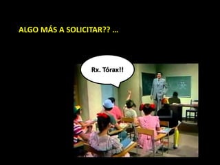 ALGO MÁS A SOLICITAR?? …
Rx. Tórax!!
 
