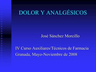 DOLOR Y ANALGÉSICOS


             José Sánchez Morcillo

IV Curso Auxiliares/Técnicos de Farmacia
Granada, Mayo-Noviembre de 2008
 