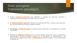 Dolor psicógeno:
Tratamiento psicológico
1. Terapia cognitiva-conductual: para identificar y corregir las creencias, actit...