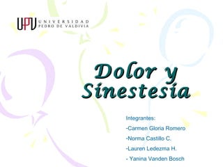 Dolor y
Sinestesia
    Integrantes:
    -Carmen Gloria Romero
    -Norma Castillo C.
    -Lauren Ledezma H.
    - Yanina Vanden Bosch
 