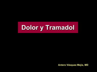 Dolor y Tramadol Antero Vásquez Mejía, MD 