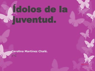 Ídolos de la
juventud.

Carolina Martínez Chalé.
1°C
25/11/2013

 