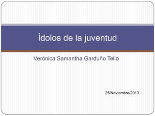 Ídolos de la juventud
Verónica Samantha Garduño Tello

25/Noviembre/2013

 