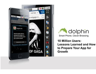 Smart Phone. Clever Browsing.

10 Million Users:
Lessons Learned and How
to Prepare Your App for
Growth
 