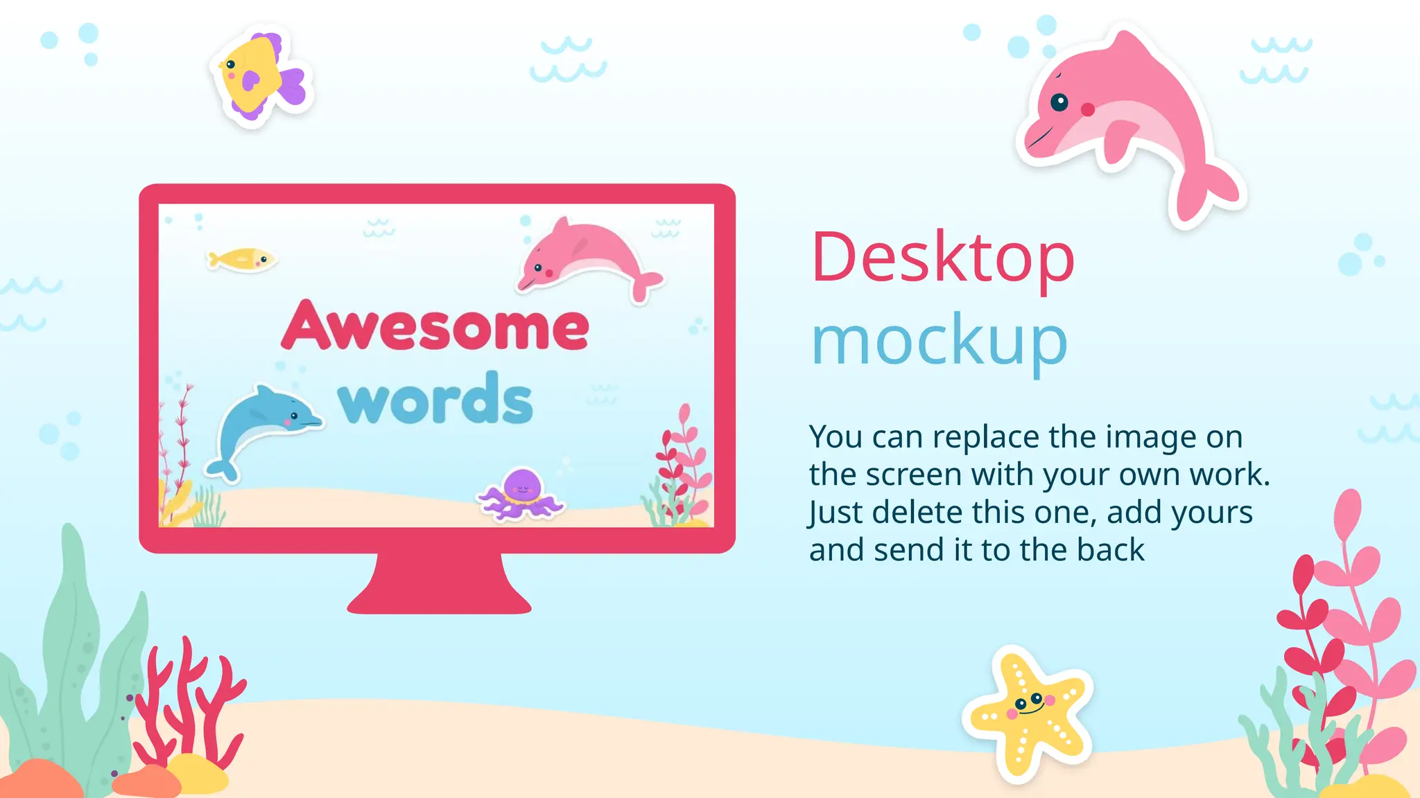 Desktop
mockup
You can replace the image on
the screen with your own work.
Just delete this one, add yours
and send it to the back
 