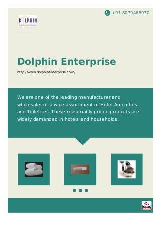 +91-8079465970
Dolphin Enterprise
http://www.dolphinenterprise.co.in/
We are one of the leading manufacturer and
wholesaler of a wide assortment of Hotel Amenities
and Toiletries. These reasonably priced products are
widely demanded in hotels and households.
 