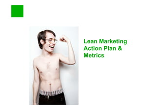 Lean Marketing
Action Plan &
Metrics
 