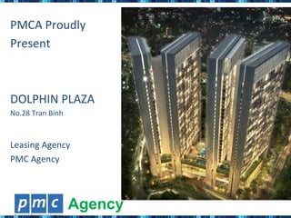 PMCA	
  Proudly	
  	
  
Present	
  	
  
	
  
DOLPHIN	
  PLAZA	
  
No.28	
  Tran	
  Binh	
  
Leasing	
  Agency	
  
PMC	
  Agency	
  
 