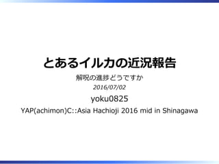 とあるイルカの近況報告
解呪の進捗どうですか
2016/07/02
yoku0825
YAP(achimon)C::Asia Hachioji 2016 mid in Shinagawa
 
