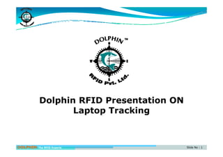Dolphin RFID Presentation ON
Laptop Trackingp p g
DOLPHIN The RFID Experts Slide No : 1
 