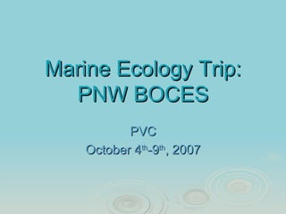 Marine Ecology Trip: PNW BOCES PVC October 4 th -9 th , 2007 