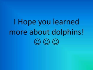 I Hope you learned
more about dolphins!
      
 