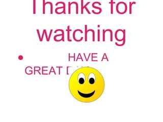 Thanks for
watching
• HAVE A
GREAT DAY
 