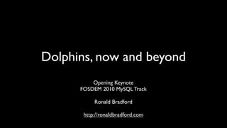 Dolphins, now and beyond
          Opening Keynote
      FOSDEM 2010 MySQL Track

           Ronald Bradford

       http://ronaldbradford.com
 