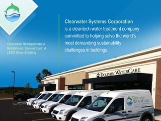 Clearwater Systems Corporation
                             is a cleantech water treatment company
                             committed to helping solve the world’s
Clearwater Headquarters in   most demanding sustainability
Middletown, Connecticut: A
LEED Silver Building
                             challenges in buildings.




                                                                      2
 