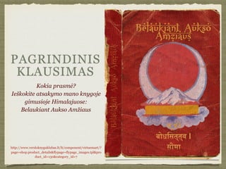 PAGRINDINIS
KLAUSIMAS
Kokia prasmė?
Ieškokite atsakymo mano knygoje
gimusioje Himalajuose:
Belaukiant Aukso Amžiaus
http://www.versloknyguklubas.lt/lt/component/virtuemart/?
page=shop.product_details&flypage=flypage_images.tpl&pro
duct_id=130&category_id=7
 