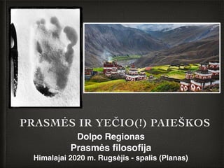 PRASMĖS IR YEČIO(!) PAIEŠKOS
Dolpo Regionas
Prasmės ﬁlosoﬁja
Himalajai 2020 m. Rugsėjis - spalis (Planas)
 