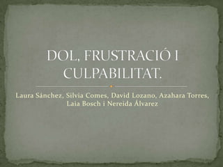 Laura Sánchez, Silvia Comes, David Lozano, Azahara Torres, Laia Bosch i Nereida Álvarez DOL, FRUSTRACIÓ I CULPABILITAT. 