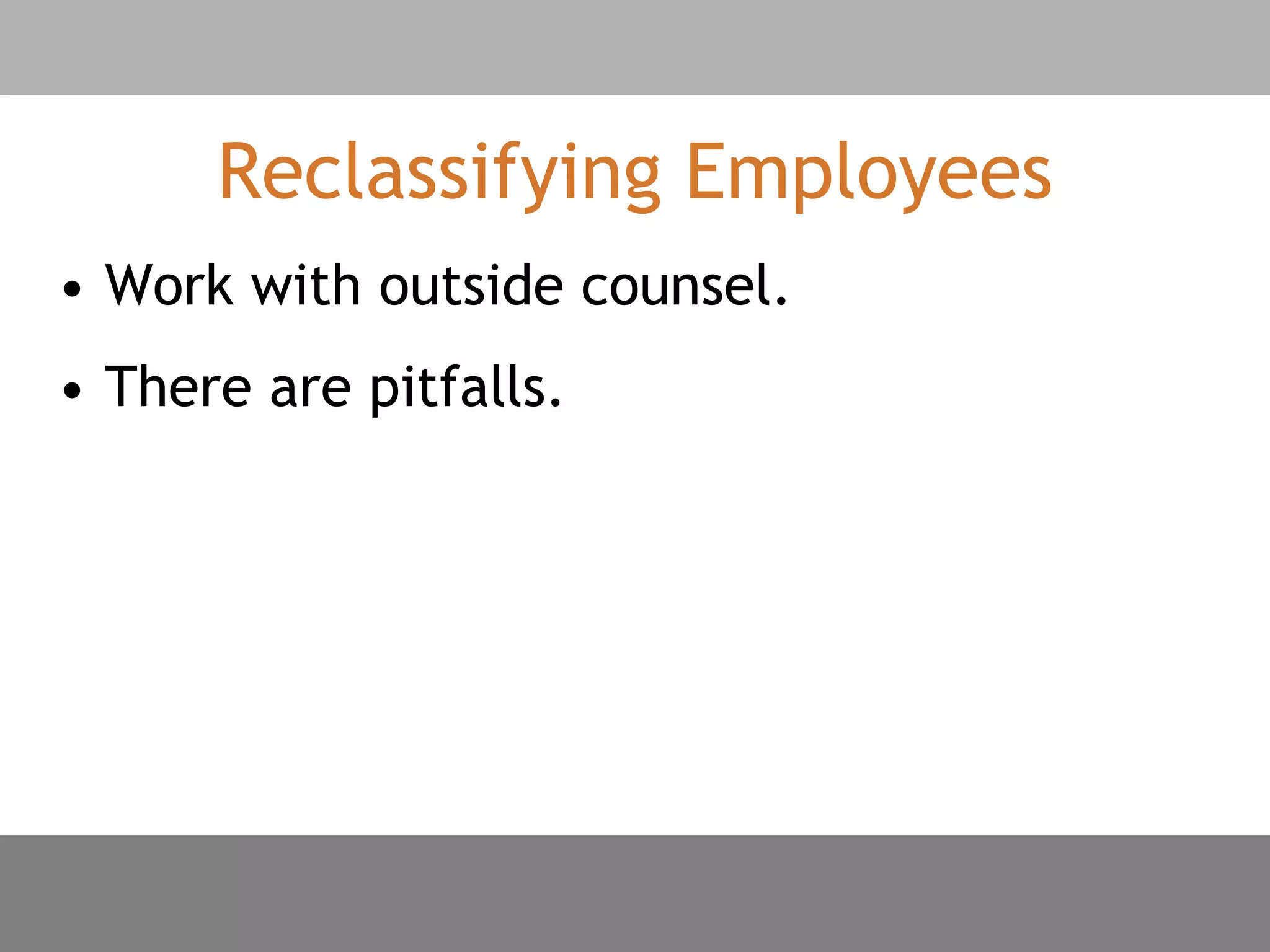 Reclassifying Employees
• Work with outside counsel.
• There are pitfalls.
 