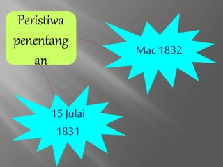 15 Julai
1831
Mac 1832
Peristiwa
penentang
an
 