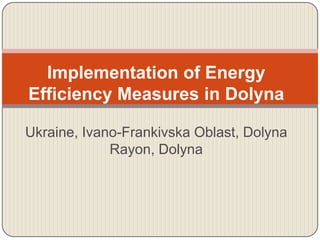 Implementation of Energy
Efficiency Measures in Dolyna

Ukraine, Ivano-Frankivska Oblast, Dolyna
             Rayon, Dolyna
 