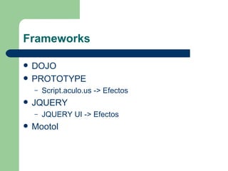 Frameworks DOJO PROTOTYPE Script.aculo.us -> Efectos JQUERY JQUERY UI -> Efectos Mootol 
