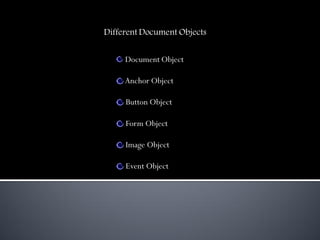 Different Document Objects


     Document Object

     Anchor Object

     Button Object

     Form Object

     Image Object

     Event Object
 