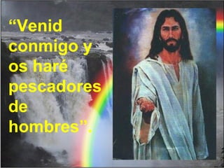 “Venid
conmigo y
os haré
pescadores
de
hombres”.
 