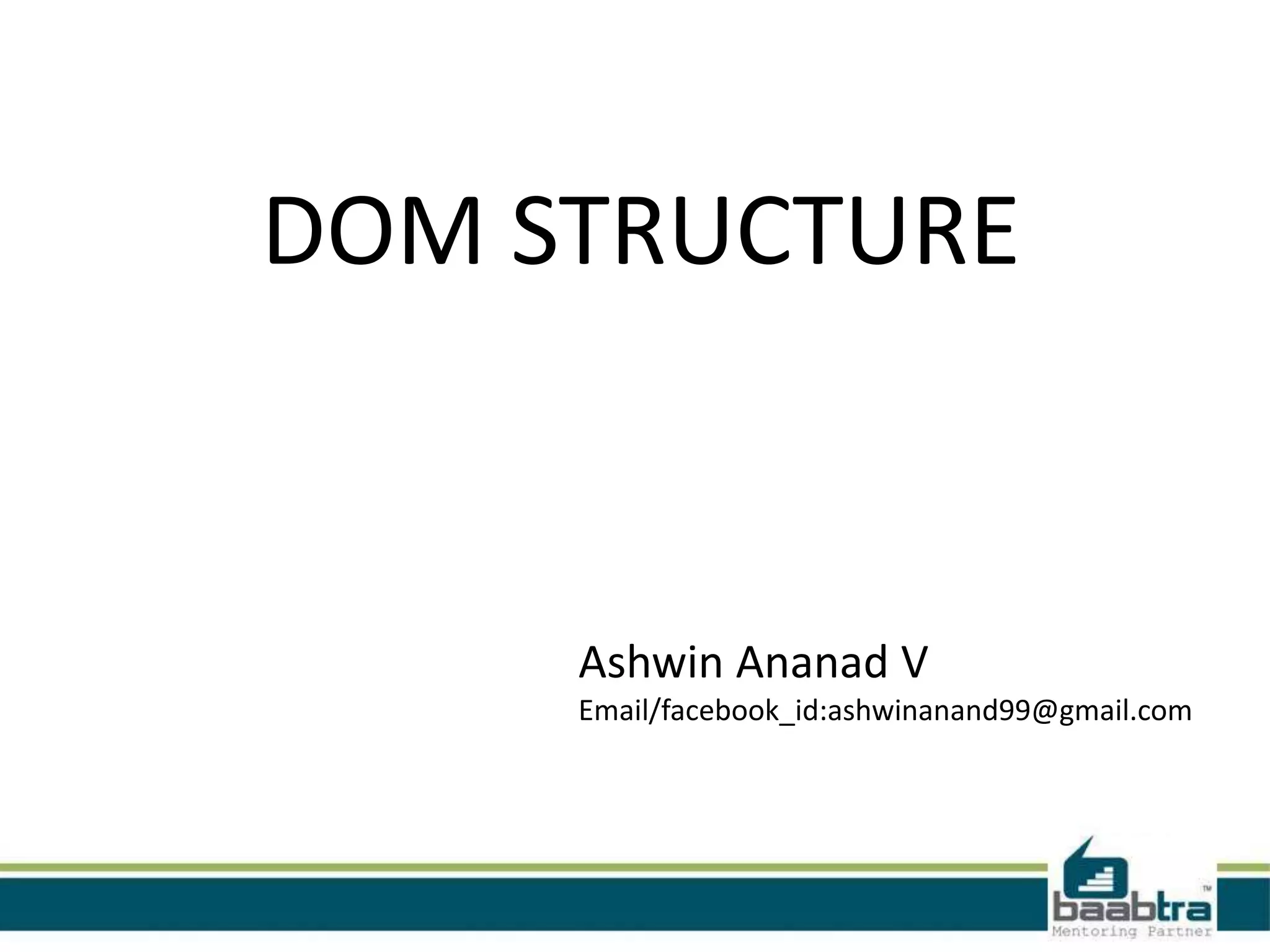 DOM STRUCTURE


     Ashwin Ananad V
     Email/facebook_id:ashwinanand99@gmail.com
 