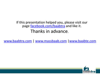 If this presentation helped you, please visit our
           page facebook.com/baabtra and like it.
               Thanks in advance.
www.baabtra.com | www.massbaab.com |www.baabte.com
 