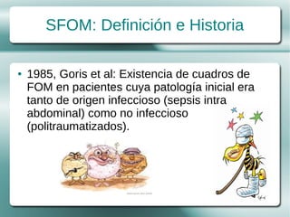 SFOM: Definición e Historia

●   1985, Goris et al: Existencia de cuadros de
    FOM en pacientes cuya patología inicial era
    tanto de origen infeccioso (sepsis intra
    abdominal) como no infeccioso
    (politraumatizados).
 