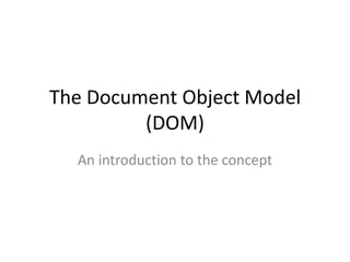 The Document Object Model
         (DOM)
  An introduction to the concept
 