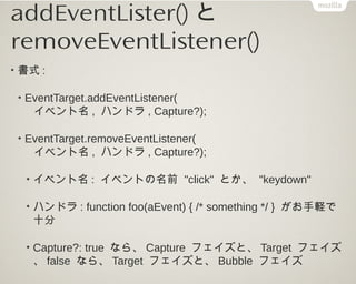 addEventLister()と
removeEventListener()

•   単純な例1:

    •   全ての要素で発生するkeydownイベントを知りたい

    •   イベントターゲットより先に知りたい

    • ...