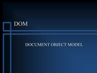 DOM
DOCUMENT OBJECT MODEL
 