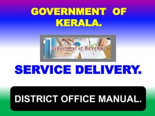 GOVERNMENT OF 
KERALA. 
SERVICE DELIVERY. 
DISTRICT OFFICE MANUAL. 
 
