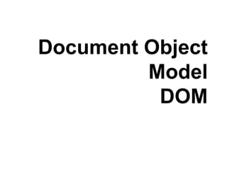 Document Object
Model
DOM
 