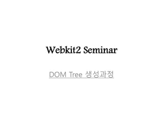 Webkit2 Seminar
DOM Tree 생성과정
 