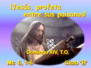 ¡Jesús, profeta
entre sus paisanos!
Domingo XIV, T.O.
Ciclo ‘B’Mc 6, 1-6
 
