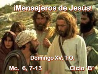 ¡Mensajeros de Jesús!
Domingo XV, T.O.
Mc. 6, 7-13 Ciclo ‘B’
 