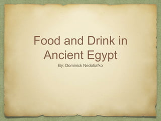 Food and Drink in
Ancient Egypt
By: Dominick Nedotiafko
 